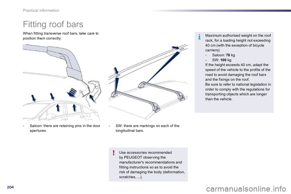 Peugeot 508 2010.5  Owners Manual 204
i
!
Practical information 
            Fitting roof bars  
  Maximum authorised weight on the roof rack, for a loading height not exceeding 40 cm (with the exception of bicycle carriers):    -   S
