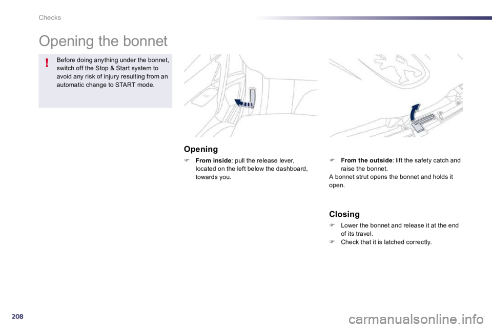 Peugeot 508 2010.5  Owners Manual 208
!
Checks 
 Opening the bonnet  
  Opening 
�    From inside : pull the release lever, located on the left below the dashboard, towards you. 
Before doing anything under the bonnet, switch off t