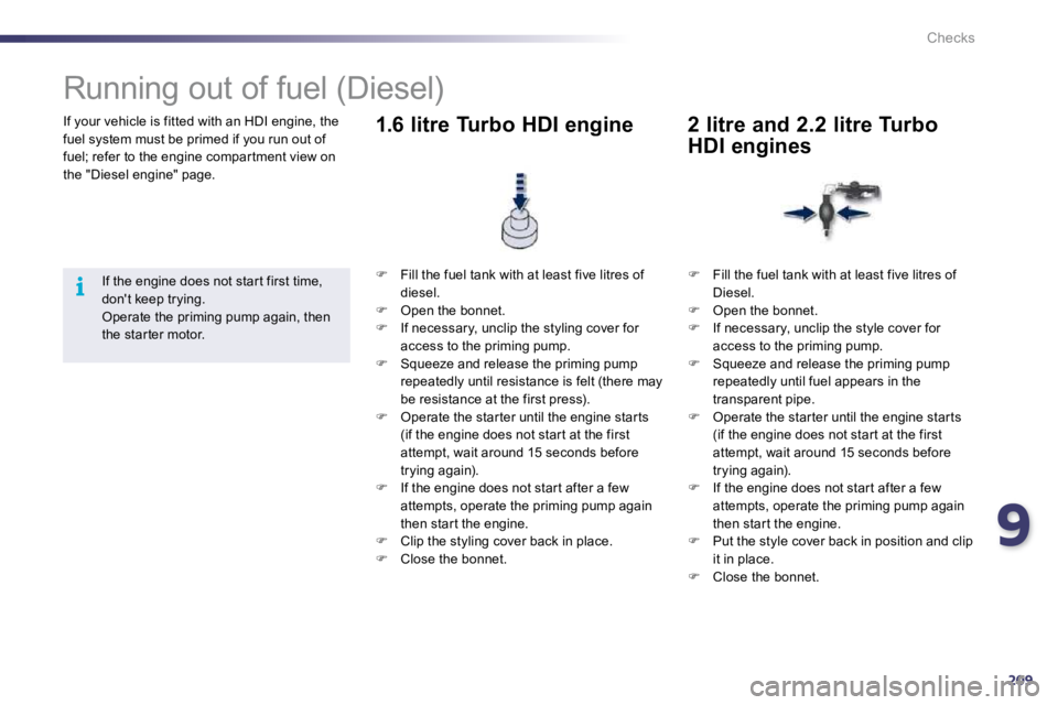 Peugeot 508 2010.5  Owners Manual 9209
i
Checks
 If your vehicle is fitted with an HDI engine, the fuel system must be primed if you run out of fuel; refer to the engine compar tment view on the "Diesel engine" page. 
            Runn