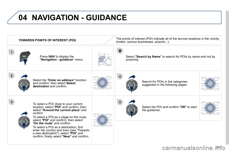 Peugeot 508 2010.5  Owners Manual 241
04
1
3
4
5
2
   TOWARDS POINTS OF INTEREST (POI) 
 NAVIGATION - GUIDANCE 
� �T�h�e� �p�o�i�n�t�s� �o�f� �i�n�t�e�r�e�s�t� �(�P�O�I�)� �i�n�d�i�c�a�t�e� �a�l�l� �o�f� �t�h�e� �s�e�r�v�i�c�e� �l�o�c