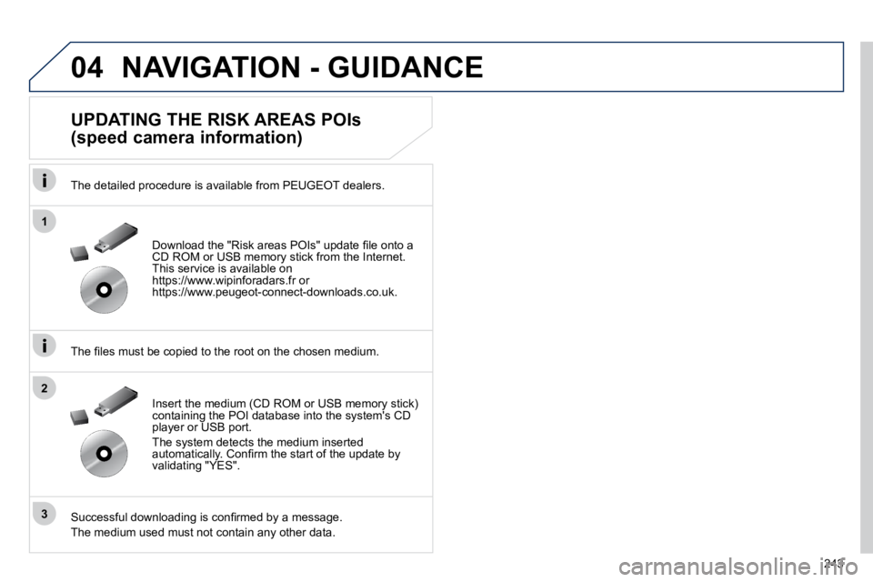 Peugeot 508 2010.5  Owners Manual 243
04
1
3
2
 NAVIGATION - GUIDANCE 
  UPDATING THE RISK AREAS POIs  
(speed camera information) 
  The detailed procedure is available from PEUGEOT dealers.  
� � �T�h�e� �ﬁ� �l�e�s� �m�u�s�t� �b�e