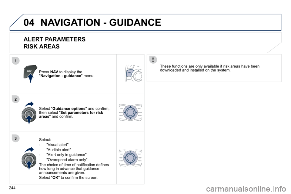 Peugeot 508 2010.5  Owners Manual 244
1
2
304
 NAVIGATION - GUIDANCE 
  ALERT PARAMETERS    
RISK AREAS 
  Press  NAV  to display the " Navigation - guidance " menu.  
  Select: 
� � � �-� �  �"�V�i�s�u�a�l� �a�l�e�r�t�"� 
� �