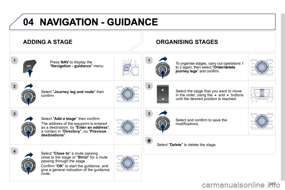 Peugeot 508 2010.5  Owners Manual 245
04
1
4
3
1
3
22
  ADDING A STAGE 
  Press  NAV  to display the " Navigation - guidance " menu.  
  Select " Journey leg and route " then �c�o�n�ﬁ� �r�m�.� � 
  Select " Close to� �"� �a� �r�