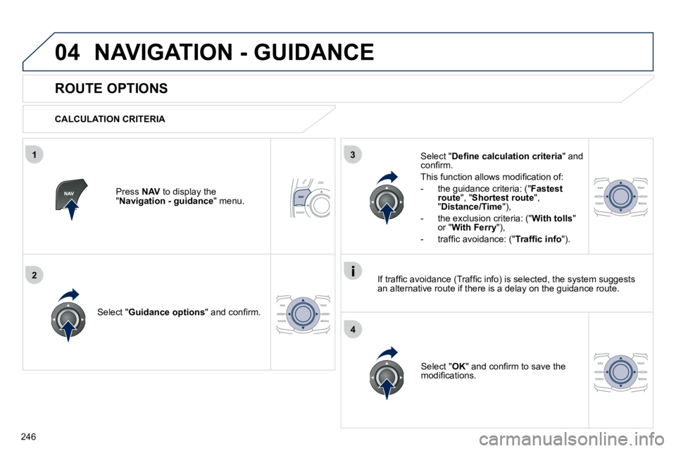 Peugeot 508 2010.5  Owners Manual 246
04
3
4
1
2
 NAVIGATION - GUIDANCE 
       ROUTE OPTIONS 
  CALCULATION CRITERIA  
  Select " Guidance options� �"� �a�n�d� �c�o�n�ﬁ� �r�m�.� � 
  Select " OK� �"� �a�n�d� �c�o�n�ﬁ� �r�