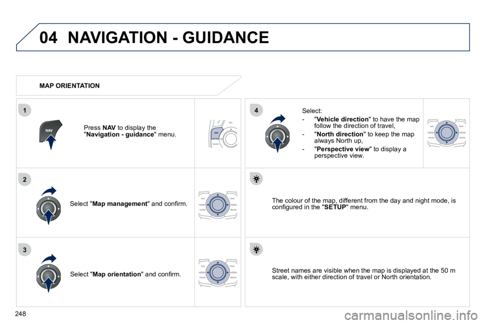 Peugeot 508 2010.5  Owners Manual 248
04
3
1
2
4
 NAVIGATION - GUIDANCE 
  Select " Map management� �"� �a�n�d� �c�o�n�ﬁ� �r�m�.� � 
  Select: 
   -   " Vehicle direction " to have the map follow the direction of travel, 
  -   