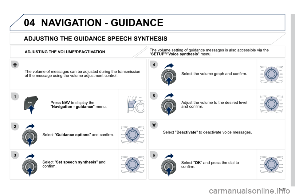 Peugeot 508 2010.5  Owners Manual 249
04
1
2
36
4
5
 NAVIGATION - GUIDANCE 
  Press  NAV  to display the " Navigation - guidance " menu.  
       ADJUSTING THE GUIDANCE SPEECH SYNTHESIS 
  Select " Guidance options� �"� �a�n�d� �c