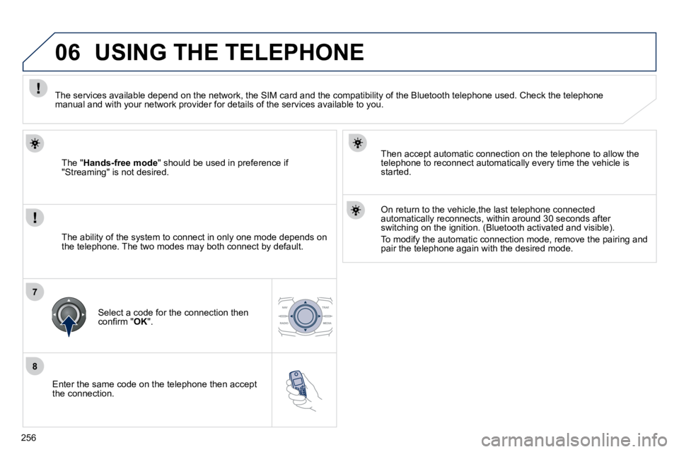 Peugeot 508 2010.5  Owners Manual 256
8
06
7
  Enter the same code on the telephone then accept the connection.  
  Then accept automatic connection on the telephone to allow the telephone to reconnect automatically every time the veh