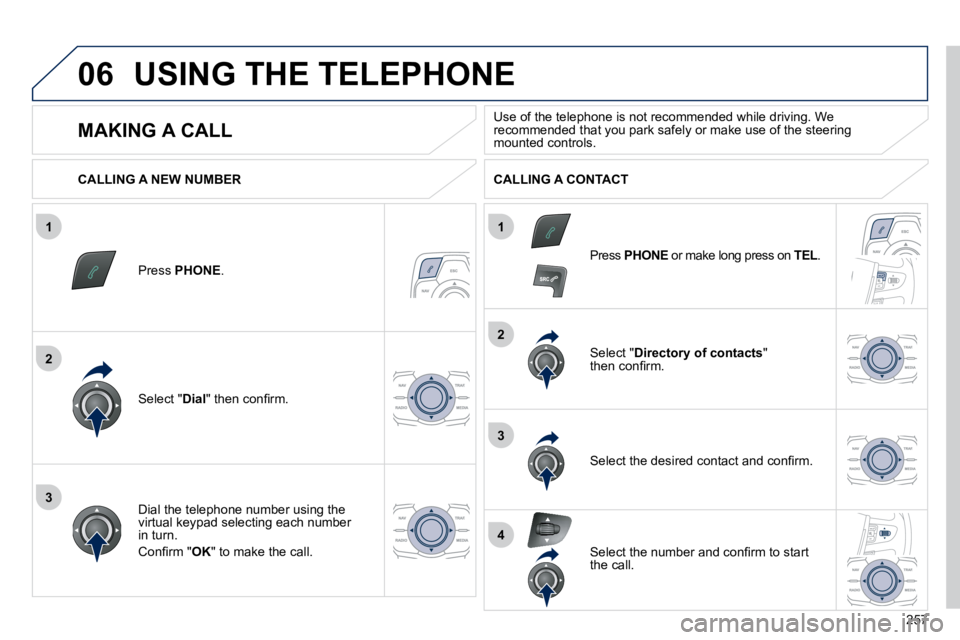 Peugeot 508 2010.5  Owners Manual 257
1
2
2
3
1
3
4
06 USING THE TELEPHONE 
  Press  PHONE .  
  Select " Dial� �"� �t�h�e�n� �c�o�n�ﬁ� �r�m�.� � 
  Select " Directory of contacts "�t�h�e�n� �c�o�n�ﬁ� �r�m�.� � 
� � �D�i�a�l� 