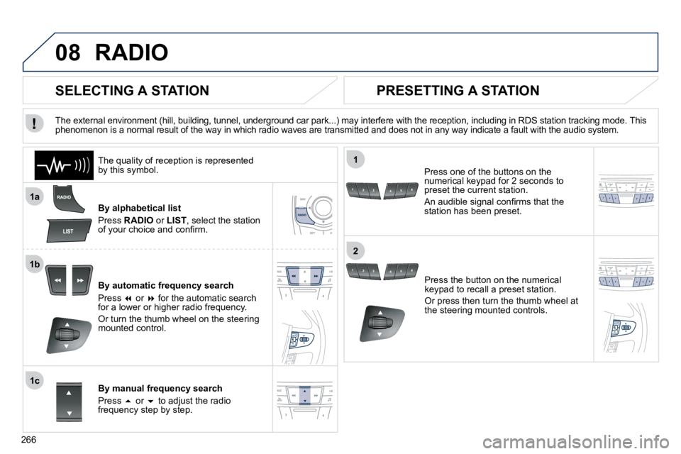 Peugeot 508 2010.5  Owners Manual 266
08
1a
1b
1c
1
2
 RADIO 
  By alphabetical list 
 Press  RADIO  or  LIST , select the station �o�f� �y�o�u�r� �c�h�o�i�c�e� �a�n�d� �c�o�n�ﬁ� �r�m�.� � 
  By automatic frequency search 
 Press  �