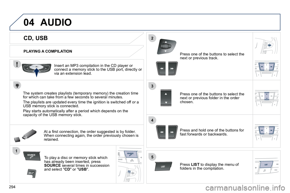 Peugeot 508 2010.5  Owners Manual 294
04
1
3
2
4
5
             CD, USB 
 AUDIO 
  PLAYING A COMPILATION  
  Insert an MP3 compilation in the CD player or �c�o�n�n�e�c�t� �a� �m�e�m�o�r�y� �s�t�i�c�k� �t�o� �t�h�e� �U�S�B� �p�o�r�t�,�