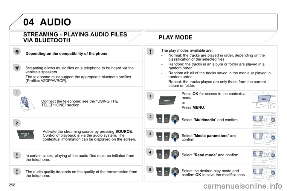 Peugeot 508 2010.5  Owners Manual 298
04
1
2
1
2
3
4
5
 AUDIO 
       STREAMING - PLAYING AUDIO FILES  
VIA BLUETOOTH 
  Depending on the compatibility of the phone  
� � �C�o�n�n�e�c�t� �t�h�e� �t�e�l�e�p�h�o�n�e�:� �s�e�e� �t�h�e� �
