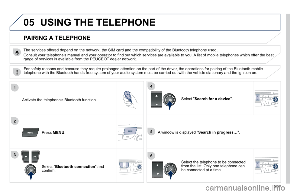 Peugeot 508 2010.5  Owners Manual 299
05
1
2
5
3
4
6
 USING THE TELEPHONE 
          PAIRING A TELEPHONE 
� � �T�h�e� �s�e�r�v�i�c�e�s� �o�f�f�e�r�e�d� �d�e�p�e�n�d� �o�n� �t�h�e� �n�e�t�w�o�r�k�,� �t�h�e� �S�I�M� �c�a�r�d� �a�n�d� �t