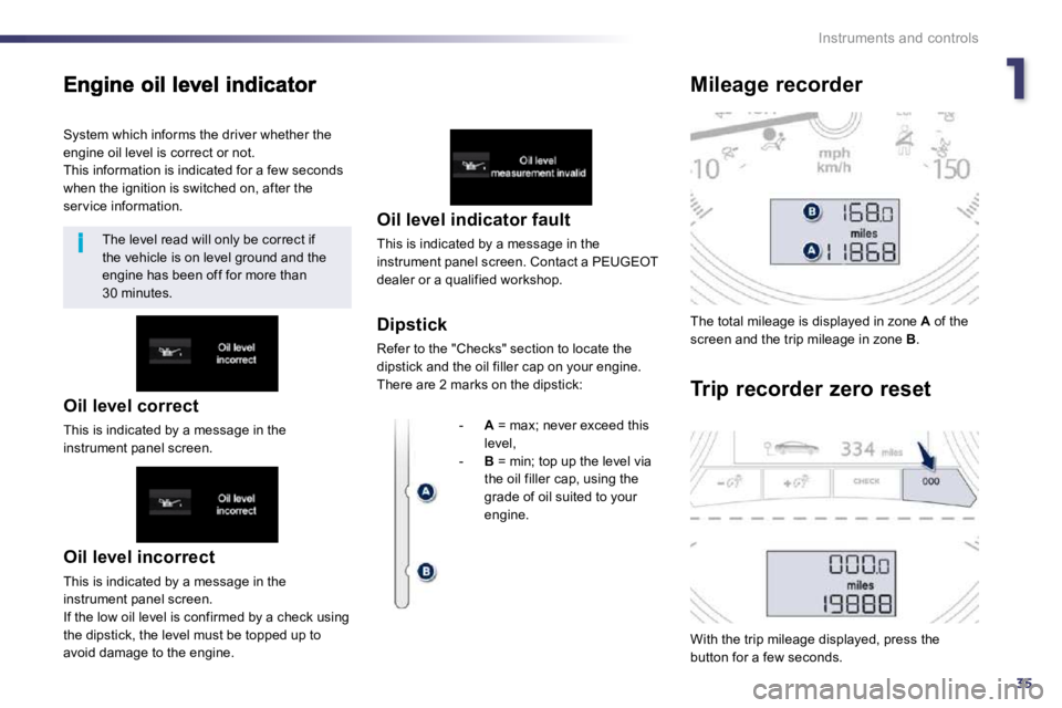 Peugeot 508 2010.5 Owners Guide 135
i
Instruments and controls
Oil level incorrect
This is indicated by a message in the instrument panel screen. If the low oil level is confirmed by a check using the dipstick, the level must b Peugeot 508 2010.5 Owners Guide 135
i
Instruments and controls
Oil level incorrect
This is indicated by a message in the instrument panel screen. If the low oil level is confirmed by a check using the dipstick, the level must b