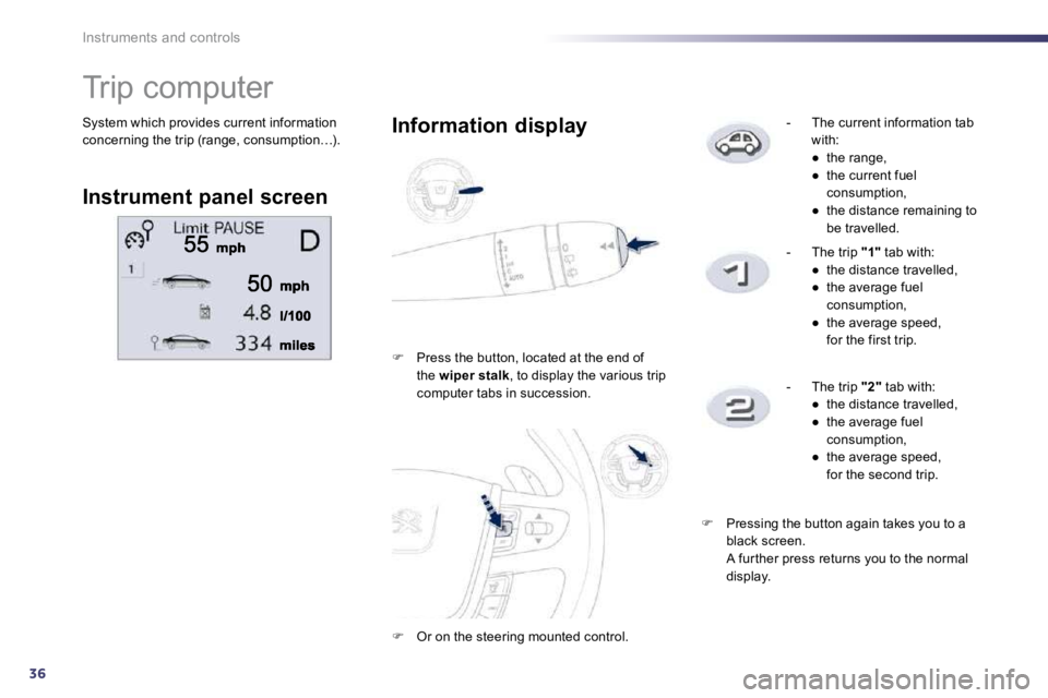 Peugeot 508 2010.5 Owners Guide 36
Instruments and controls
 System which provides current information concerning the trip (range, consumption…). 
               Trip computer 
  Instrument panel screen  
  Information display 
�