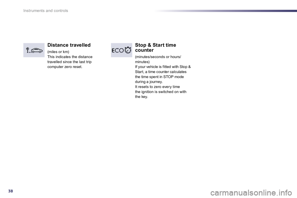 Peugeot 508 2010.5  Owners Manual 38
Instruments and controls
  Distance travelled 
 (miles or km)  This indicates the distance travelled since the last trip computer zero reset.   
Stop & Start time counter 
 (minutes/seconds or hour