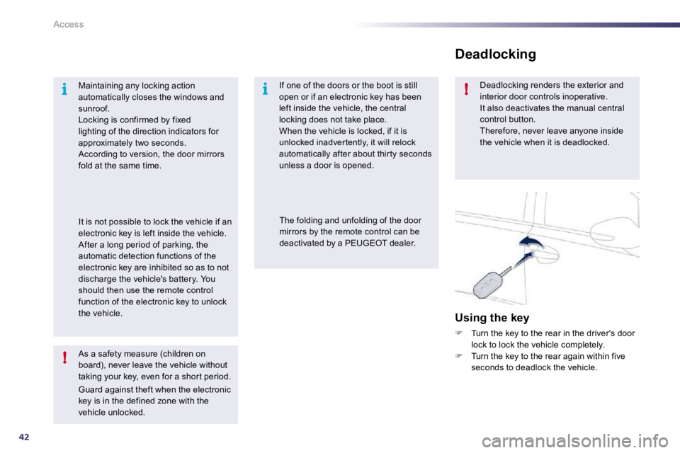 Peugeot 508 2010.5  Owners Manual 42
i
!
i!
Access
  As a safety measure (children on board), never leave the vehicle without taking your key, even for a shor t period. 
 Guard against theft when the electronic key is in the defined z