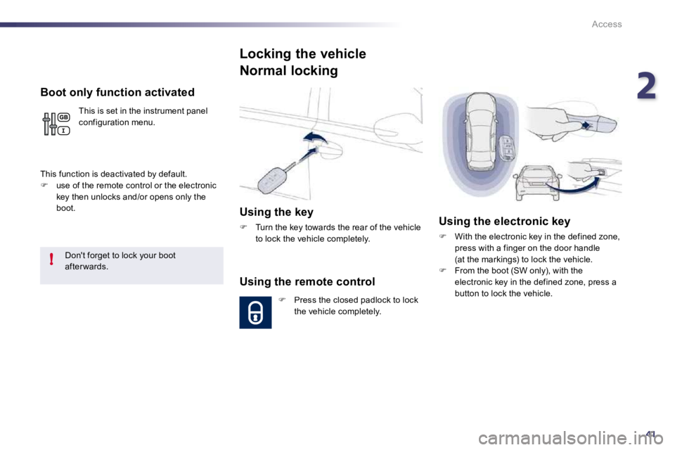 Peugeot 508 2010.5 Service Manual 241
!
Access
  Boot only function activated 
 This is set in the instrument panel configuration menu. 
 This function is deactivated by default. �   use of the remote control or the electronic key 