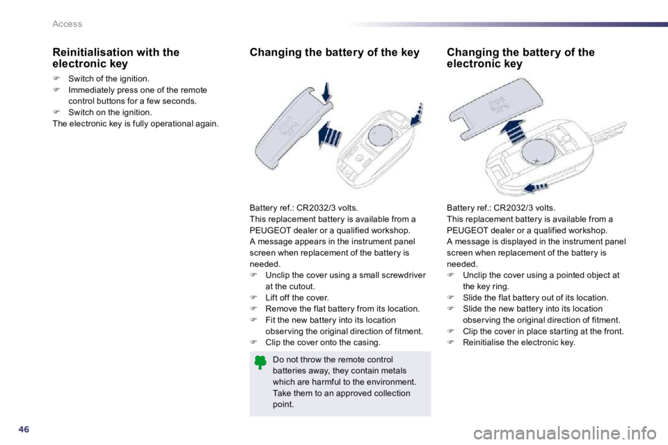 Peugeot 508 2010.5  Owners Manual 46
Access
             Changing the battery of the key 
 Battery ref.: CR2032/3 volts.  This replacement battery is available from a PEUGEOT dealer or a qualified workshop.  A message appears in the i