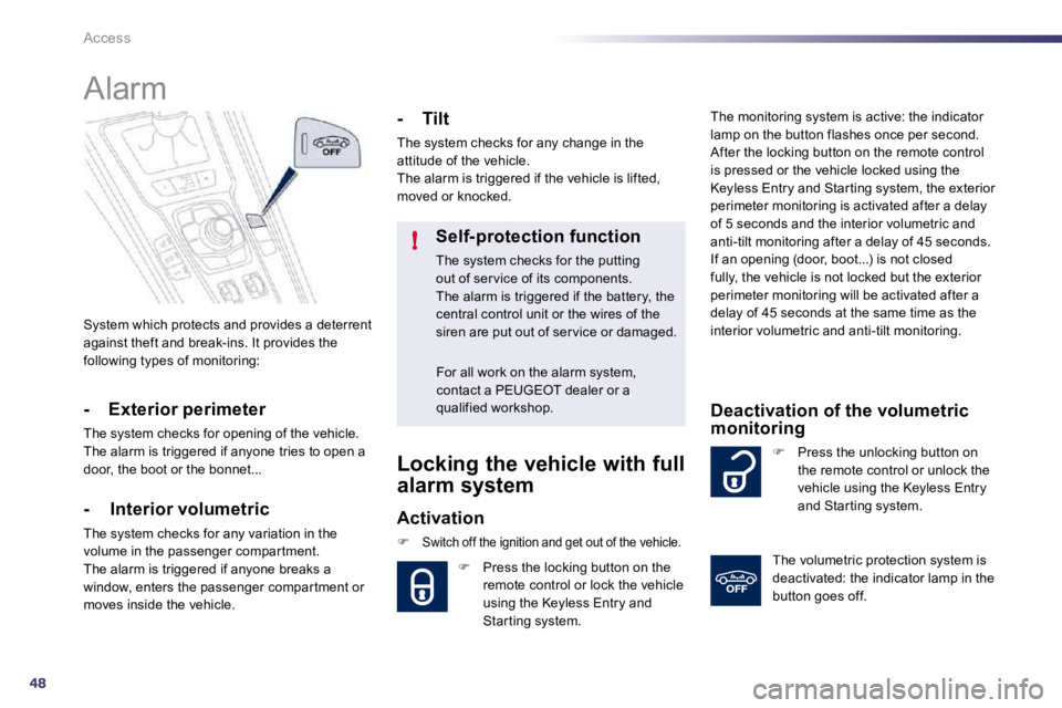 Peugeot 508 2010.5 Workshop Manual 48
!
Access
 System which protects and provides a deterrent against theft and break-ins. It provides the following types of monitoring:  
      Alarm 
  -  Exterior perimeter 
 The system checks for o