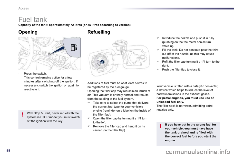 Peugeot 508 2010.5 Repair Manual 58
!
!
Access 
                        Fuel tank 
Capacity of the tank: approximately 72 litres (or 55 litres according to version).
 Additions of fuel must be of at least 5 litres to be registered by