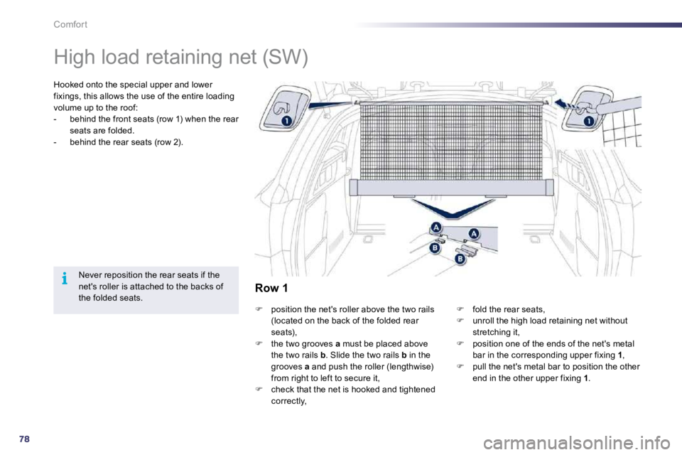 Peugeot 508 2010.5 Manual Online 78
i
Comfort 
      High load retaining net (SW)  
  Hooked onto the special upper and lower fixings, this allows the use of the entire loading volume up to the roof:    -   behind the front seats (ro