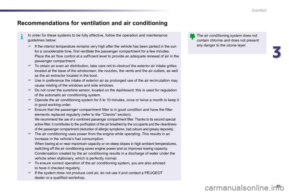 Peugeot 508 2010.5 Owners Manual 381
i
Comfort
 In order for these systems to be fully effective, follo w the operation and maintenance guidelines below: 
�   If the interior temperature remains very high after the vehicle has bee