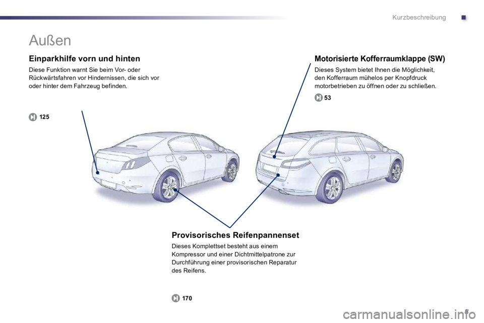 Peugeot 508 2010.5  Betriebsanleitung (in German) .
5
Kurzbeschreibung
  Einparkhilfe vorn und hinten 
 Diese Funktion warnt Sie beim Vor- oder Rückwär tsfahren vor Hindernissen, die sich vor oder hinter dem Fahrzeug befinden. 
125
  Motorisierte K