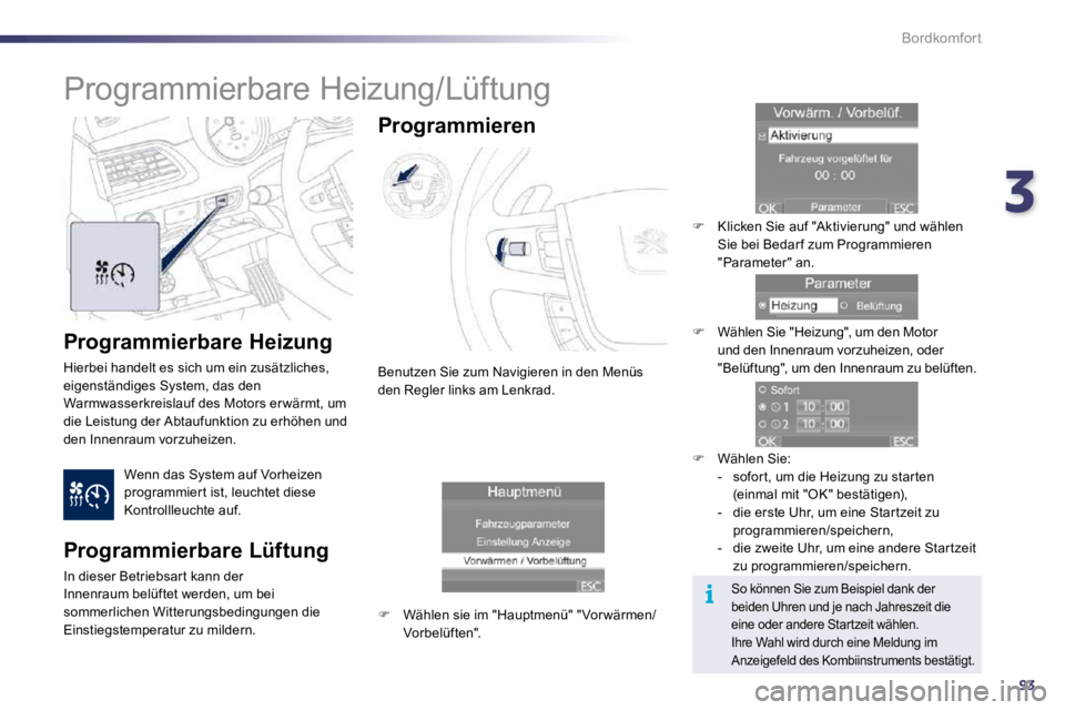 Peugeot 508 2010.5  Betriebsanleitung (in German) 393
i
Bordkomfort
  Programmierbare Heizung 
 Hierbei handelt es sich um ein zusätzliches, eigenständiges System, das den Warmwasserkreislauf des Motors er wärmt, um die Leistung der Abtaufunktion 