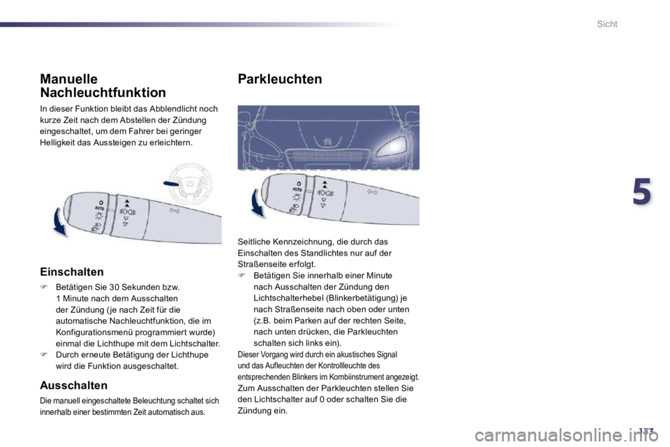 Peugeot 508 2010.5  Betriebsanleitung (in German) 5
133
Sicht
Parkleuchten 
 Seitliche Kennzeichnung, die durch das Einschalten des Standlichtes nur auf der Straßenseite er folgt. �   Betätigen Sie innerhalb einer Minute nach Ausschalten der Zü