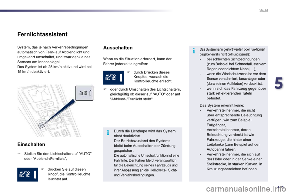 Peugeot 508 2010.5  Betriebsanleitung (in German) 5
135
i
i
Sicht
  Fernlichtassistent 
  Einschalten 
 Wenn es die Situation er forder t, kann der Fahrer jederzeit eingreifen: 
 System, das je nach Verkehrsbedingungen automatisch von Fern- auf Abble