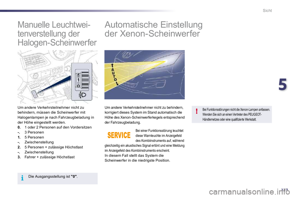 Peugeot 508 2010.5  Betriebsanleitung (in German) 5
137
i
!
Sicht
       Manuelle Leuchtwei- 
tenverstellung der 
Halogen-Scheinwerfer          Automatische Einstellung 
der Xenon-Scheinwerfer 
  Um andere Verkehrsteilnehmer nicht zu behindern, müss