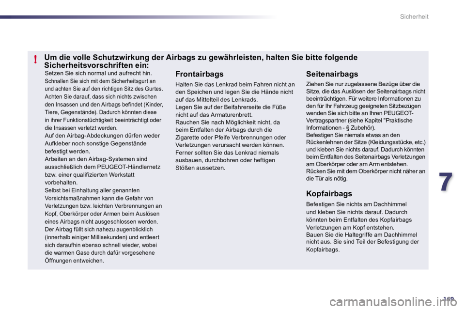Peugeot 508 2010.5  Betriebsanleitung (in German) 7169
!
Sicherheit
 Setzen Sie sich normal und aufrecht hin.  Schnallen Sie sich mit dem Sicherheitsgur t an und achten Sie auf den richtigen Sitz des Gur tes.  Achten Sie darauf, dass sich nichts zwis