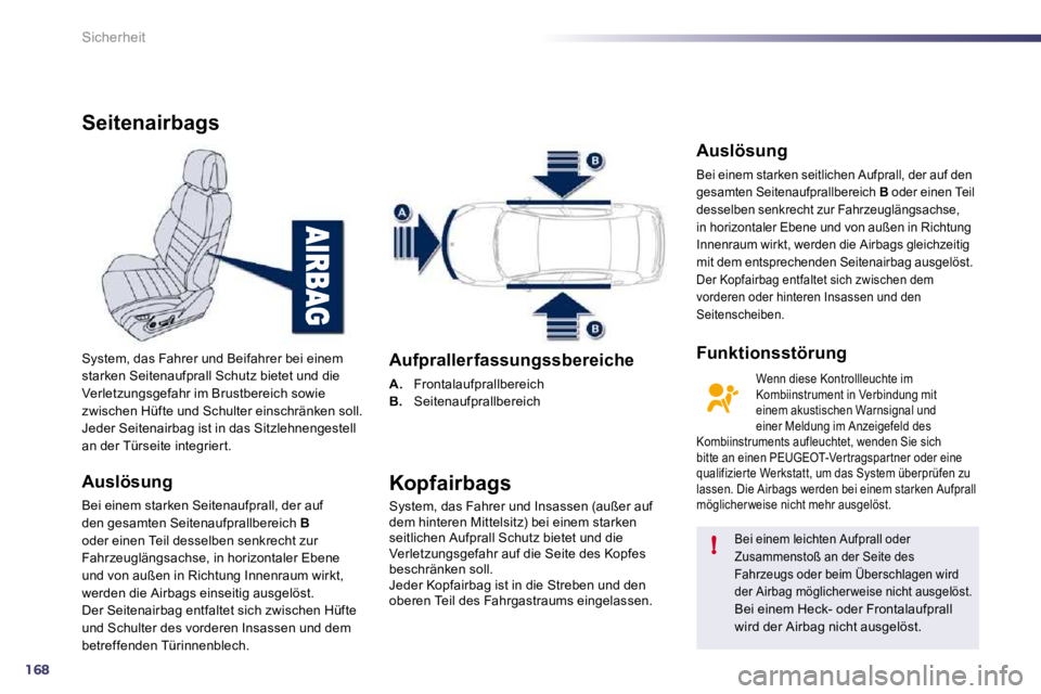Peugeot 508 2010.5  Betriebsanleitung (in German) 168
!
Sicherheit
Seitenairbags 
  Auslösung 
 Bei einem starken Seitenaufprall, der auf den gesamten Seitenaufprallbereich  Boder einen Teil desselben senkrecht zur Fahrzeuglängsachse, in horizontal