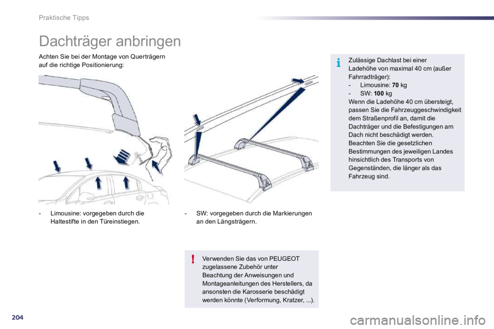 Peugeot 508 2010.5  Betriebsanleitung (in German) 204
i
!
Praktische Tipps 
            Dachträger anbringen  
  Zulässige Dachlast bei einer Ladehöhe von maximal 40 cm (außer Fahrradträger):    -   Limousine:  70  kg   -   SW:  100  kg   Wenn d