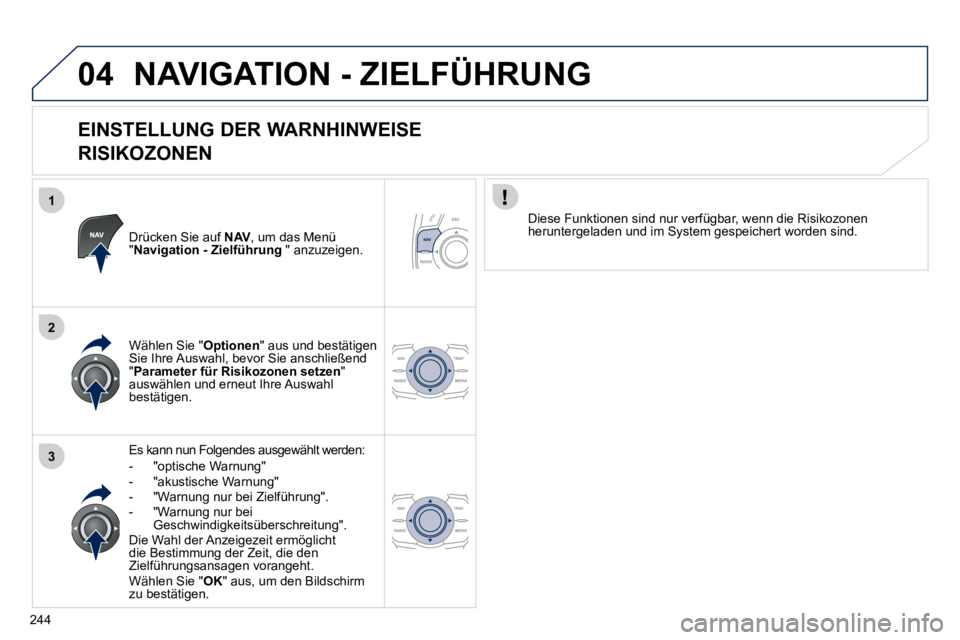 Peugeot 508 2010.5  Betriebsanleitung (in German) 244
1
2
304
 NAVIGATION - ZIELFÜHRUNG 
  EINSTELLUNG DER WARNHINWEISE   
RISIKOZONEN 
  Drücken Sie auf  NAV , um das Menü " Navigation - Zielführung  " anzuzeigen.  
  Es kann nun Folgendes ausge