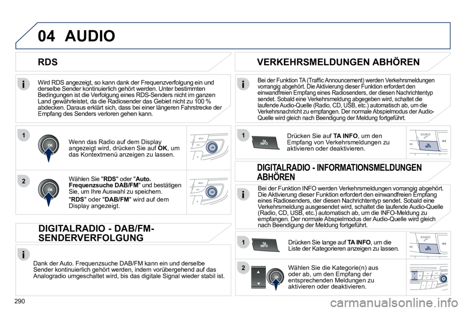 Peugeot 508 2010.5  Betriebsanleitung (in German) 290
1
2
04
1
1
2
  Wird RDS angezeigt, so kann dank der Frequenzverfolgung ein und derselbe Sender kontinuierlich gehört werden. Unter bestimmten Bedingungen ist die Verfolgung eines RDS-Senders ni c