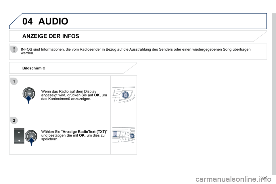 Peugeot 508 2010.5  Betriebsanleitung (in German) 291
1
2
04 AUDIO 
  INFOS sind Informationen, die vom Radiosender in Bezug auf die Ausstrahlung des Senders oder einen wiedergegebenen Song ü bertragen werden.  
  Wenn das Radio auf dem Display ange