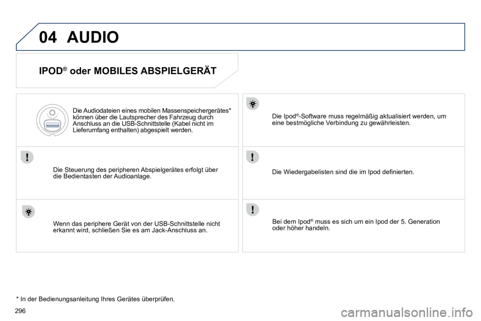 Peugeot 508 2010.5  Betriebsanleitung (in German) 296
04 AUDIO 
  IPOD ®
  oder MOBILES ABSPIELGERÄT 
  Die Steuerung des peripheren Abspielgerätes erfolgt über die Bedientasten der Audioanlage.  
  Die Audiodateien eines mobilen Massenspeicherge