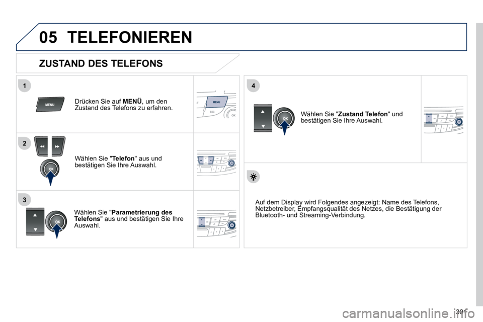 Peugeot 508 2010.5 Betriebsanleitung (in German) 301
05
1
2
4
3
TELEFONIEREN
Drücken Sie auf MENÜ , um den Zustand des Telefons zu erfahren.
Wählen Sie " Telefon " aus und bestätigen Sie Ihre Auswahl.
Wählen Sie " Parametrierung Peugeot 508 2010.5 Betriebsanleitung (in German) 301
05
1
2
4
3
TELEFONIEREN
Drücken Sie auf MENÜ , um den Zustand des Telefons zu erfahren.
Wählen Sie " Telefon " aus und bestätigen Sie Ihre Auswahl.
Wählen Sie " Parametrierung
