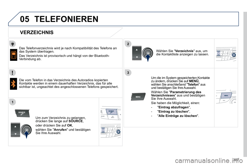 Peugeot 508 2010.5  Betriebsanleitung (in German) 307
  
  
2
3
1
05 TELEFONIEREN 
  VERZEICHNIS 
  Das Telefonverzeichnis wird je nach Kompatibilität des Telefons an das System übertragen. 
 Das Verzeichnis ist provisorisch und hängt von der Blue