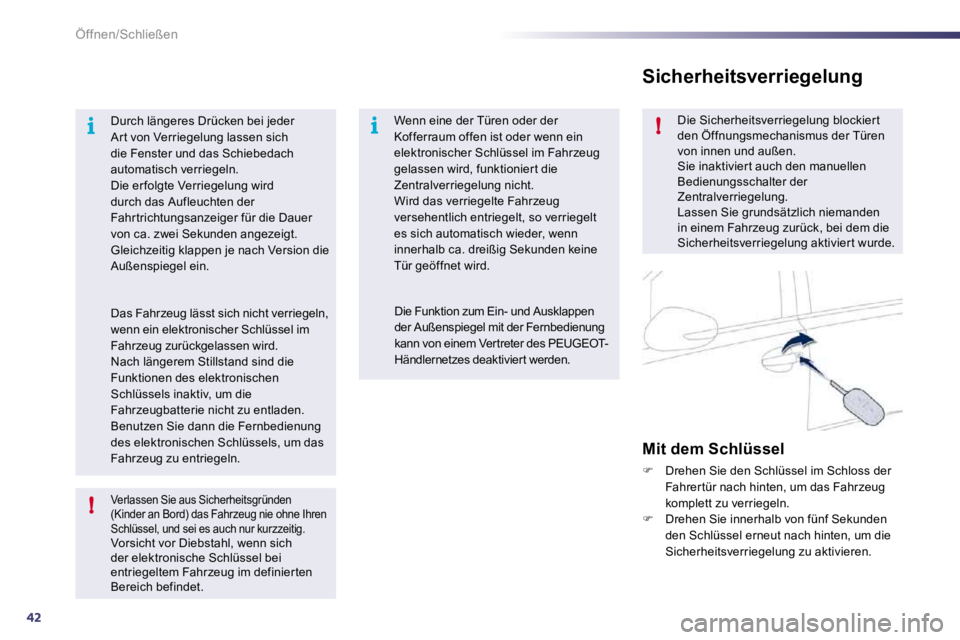 Peugeot 508 2010.5  Betriebsanleitung (in German) 42
i
!
i!
Öffnen/Schließen
  Verlassen Sie aus Sicherheitsgründen (Kinder an Bord) das Fahrzeug nie ohne Ihren Schlüssel, und sei es auch nur kurzzeitig.  Vorsicht vor Diebstahl, wenn sich der ele