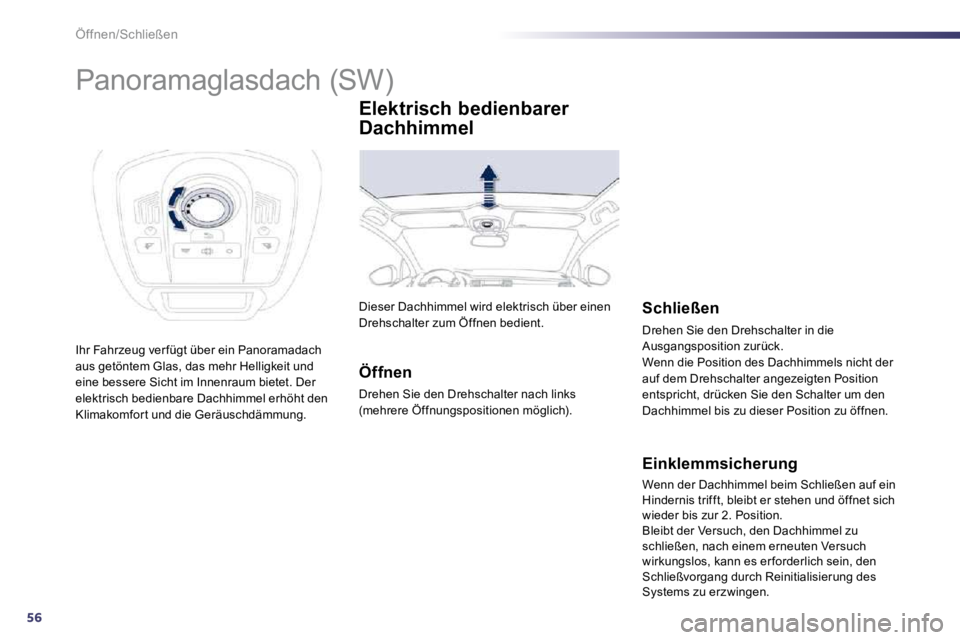 Peugeot 508 2010.5  Betriebsanleitung (in German) 56
Öffnen/Schließen 
            Panoramaglasdach (SW) 
 Ihr Fahrzeug ver fügt über ein Panoramadach aus getöntem Glas, das mehr Helligkeit und eine bessere Sicht im Innenraum bietet. Der elektri