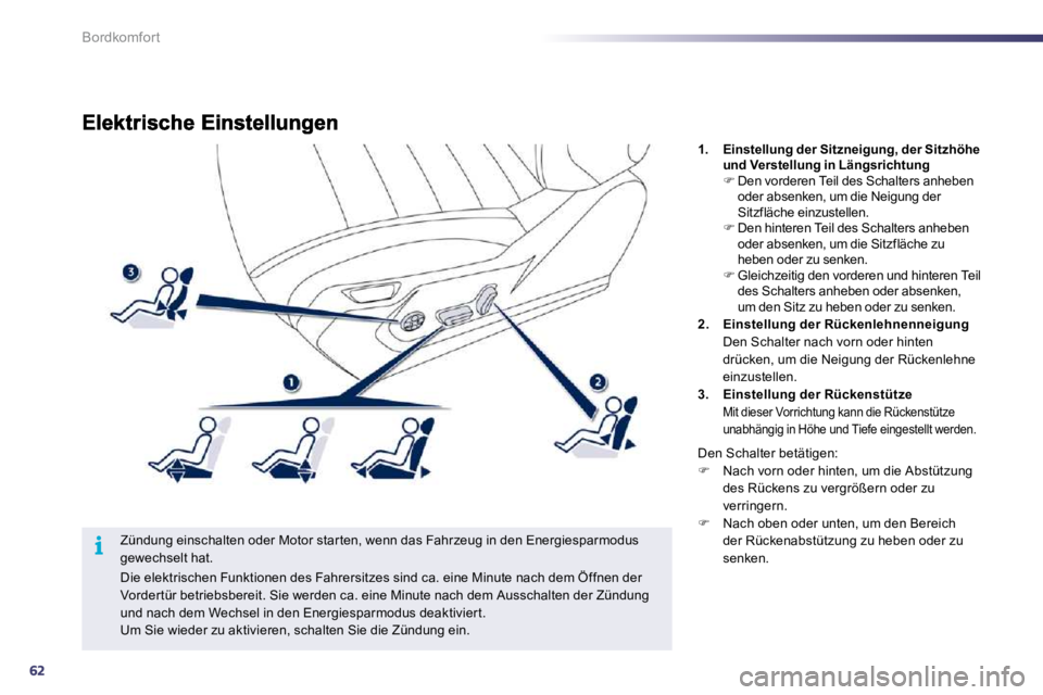 Peugeot 508 2010.5  Betriebsanleitung (in German) 62
i
Bordkomfort
  Zündung einschalten oder Motor star ten, wenn das Fahrzeug in den Energiesparmodus gewechselt hat. 
1.    Einstellung der Sitzneigung, der Sitzhöhe und Verstellung in Längsrichtu