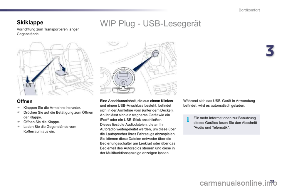 Peugeot 508 2010.5  Betriebsanleitung (in German) 373
i
Bordkomfort
            WIP Plug - USB-Lesegerät 
und einem USB-Anschluss besteht, befindet sich in der Armlehne vorn (unter dem Deckel).  An ihr lässt sich ein tragbares Gerät wie ein iPod®