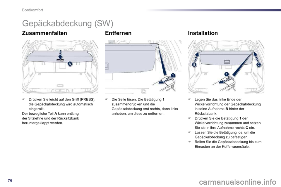 Peugeot 508 2010.5  Betriebsanleitung (in German) 76
Bordkomfort 
      Gepäckabdeckung (SW) 
  Zusammenfalten   Entfernen   Installation 
�   Drücken Sie leicht auf den Griff (PRESS), die Gepäckabdeckung wird automatisch eingerollt.   Der bewe