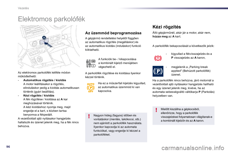 Peugeot 508 2010.5  Kezelési útmutató (in Hungarian) 96
!
!
Vezetés
� � �N�a�g�y�o�n� �h�i�d�e�g� �(�f�a�g�y�o�s�)� �i�d5�b�e�n� �é�s� vontatáskor (mentés, lakókocsi, stb.) nem ajánlott a parkolófék használata. 
Ilyenkor kapcsolja ki az automa