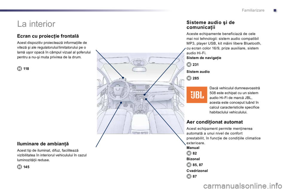 Peugeot 508 2010.5  Manualul de utilizare (in Romanian) .
7
Familiarizare
� �L�a� �i�n�t�e�r�i�o�r� � 
� � �I�l�u�m�i�n�a�r�e� �d�e� �a�m�b�i�a�n  � 
� �A�c�e�s�t� �t�i�p� �d�e� �i�l�u�m�i�n�a�t�,� �d�i�f�u�z�,� �f�a�c�i�l�i�t�e�a�z � �v�i�z�i�b�i�l�i�t