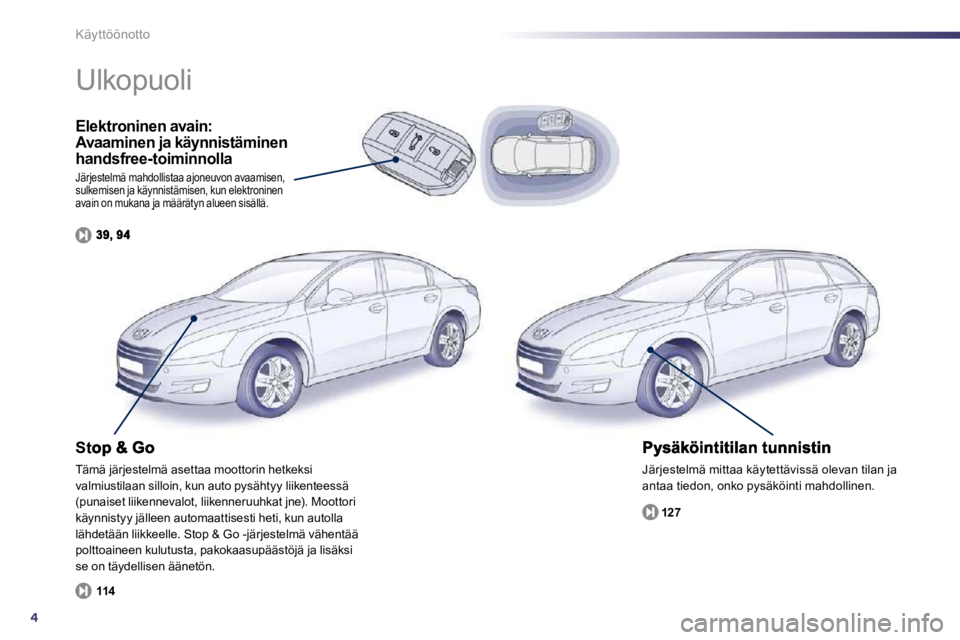 Peugeot 508 2010.5  Omistajan käsikirja (in Finnish) 4
Käyttöönotto
  Elektroninen avain: Avaaminen ja käynnistäminen handsfree-toiminnolla 
 Järjestelmä mahdollistaa ajoneuvon avaamisen, sulkemisen ja käynnistämisen, kun elektroninen avain on 