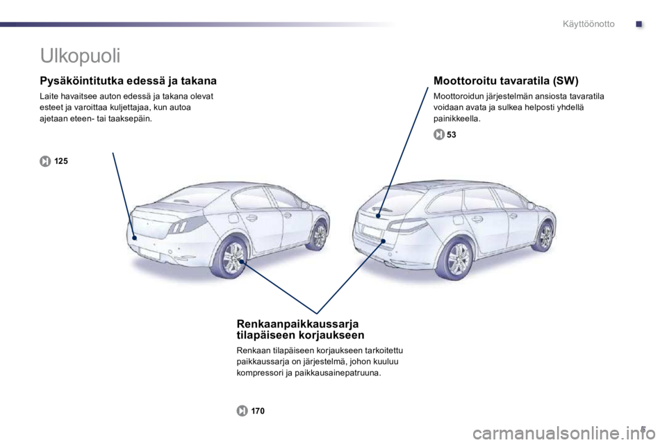 Peugeot 508 2010.5  Omistajan käsikirja (in Finnish) .
5
Käyttöönotto
  Pysäköintitutka edessä ja takana 
 Laite havaitsee auton edessä ja takana olevat esteet ja varoittaa kuljettajaa, kun autoa ajetaan eteen- tai taaksepäin. 
125
  Moottoroitu