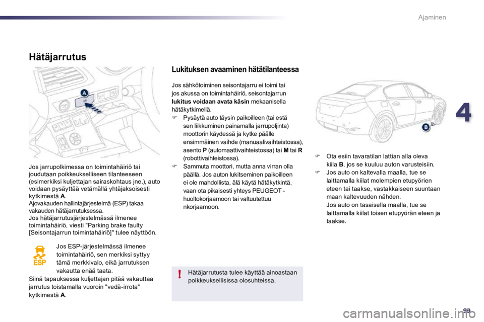 Peugeot 508 2010.5  Omistajan käsikirja (in Finnish) 499
!
Ajaminen
  Hätäjarrutus 
 Jos jarrupolkimessa on toimintahäiriö tai joudutaan poikkeukselliseen tilanteeseen (esimerkiksi kuljettajan sairaskohtaus jne.), auto voidaan pysäyttää vetämäl